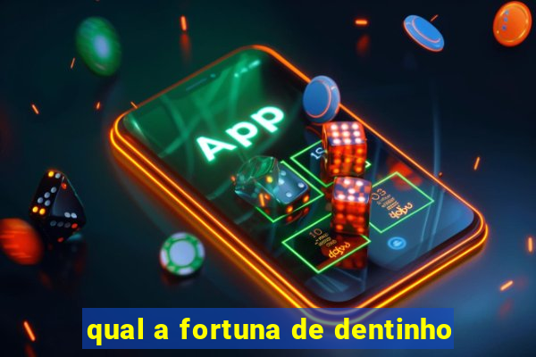 qual a fortuna de dentinho